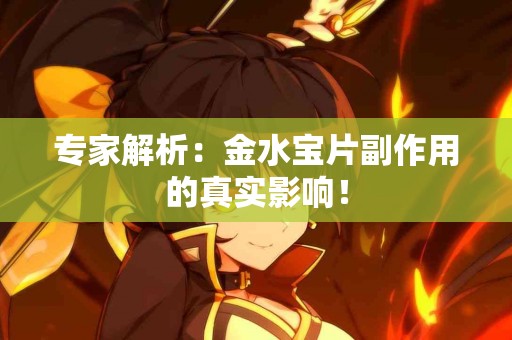 专家解析：金水宝片副作用的真实影响！