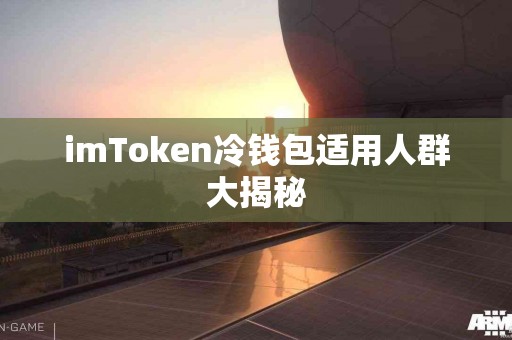 imToken冷钱包适用人群大揭秘