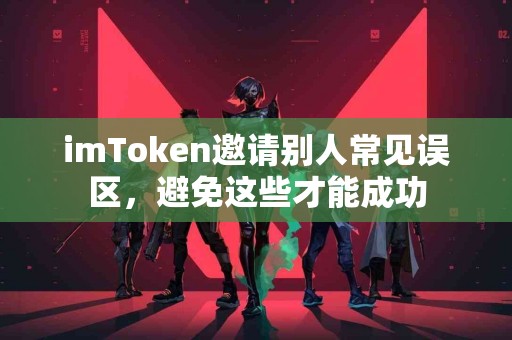 imToken邀请别人常见误区，避免这些才能成功