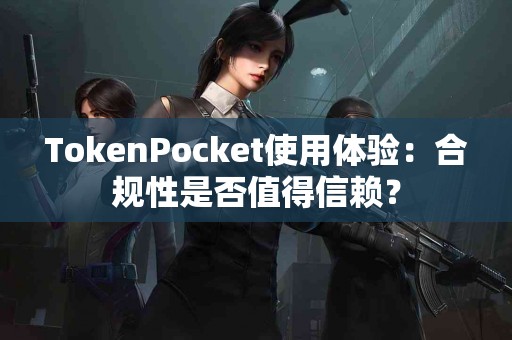 TokenPocket使用体验：合规性是否值得信赖？