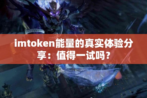 imtoken能量的真实体验分享：值得一试吗？