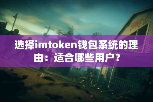 选择imtoken钱包系统的理由：适合哪些用户？