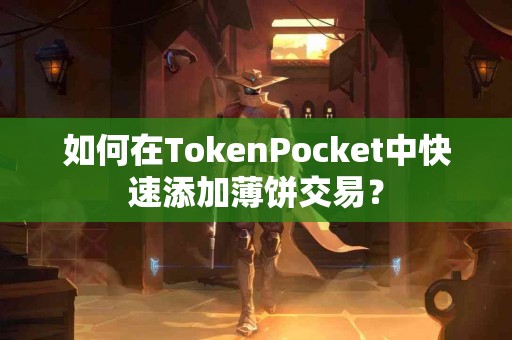如何在TokenPocket中快速添加薄饼交易？