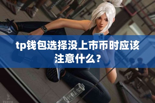 tp钱包选择没上市币时应该注意什么？