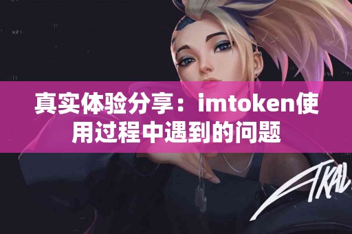 真实体验分享：imtoken使用过程中遇到的问题