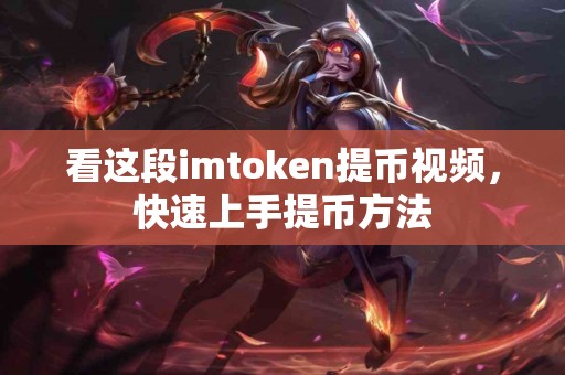 看这段imtoken提币视频，快速上手提币方法