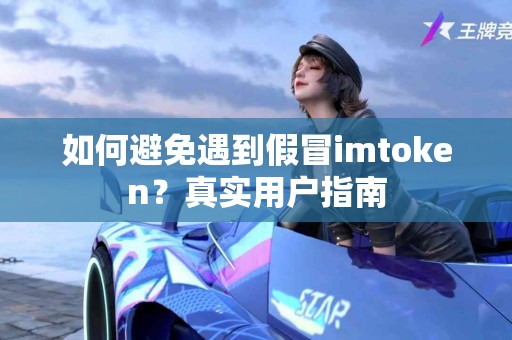 如何避免遇到假冒imtoken？真实用户指南