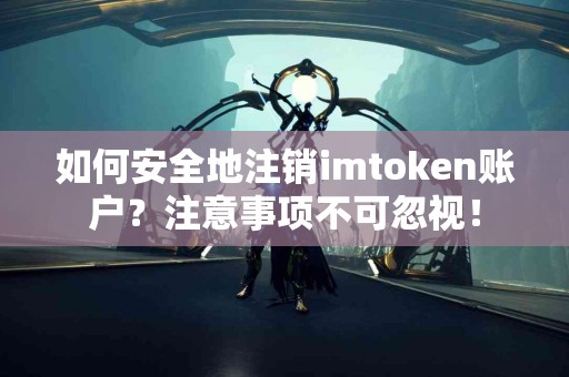 如何安全地注销imtoken账户？注意事项不可忽视！