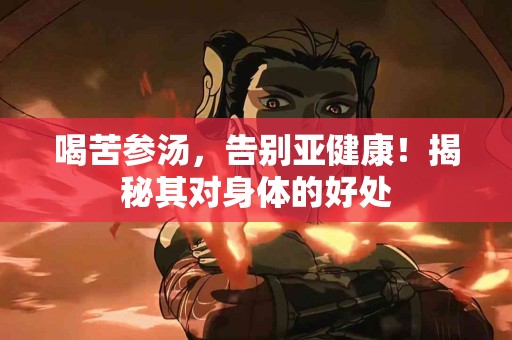 喝苦参汤，告别亚健康！揭秘其对身体的好处