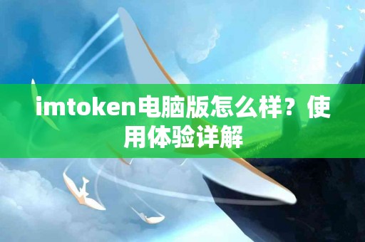 imtoken电脑版怎么样？使用体验详解