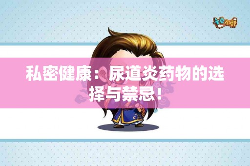 私密健康：尿道炎药物的选择与禁忌！