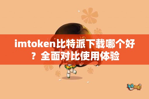 imtoken比特派下载哪个好？全面对比使用体验