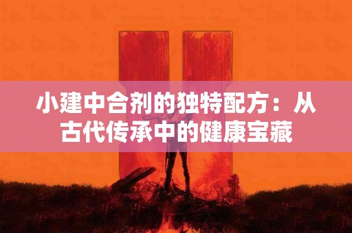 小建中合剂的独特配方：从古代传承中的健康宝藏