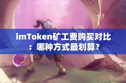 imToken矿工费购买对比：哪种方式最划算？