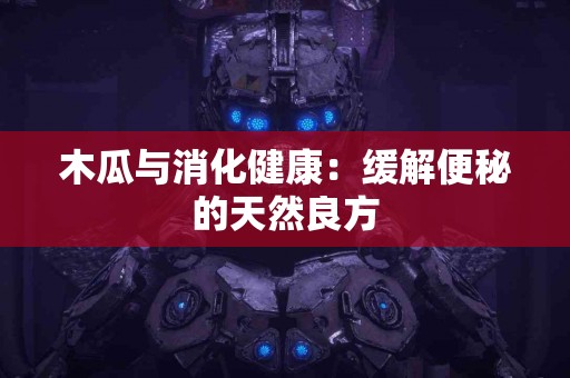 木瓜与消化健康：缓解便秘的天然良方