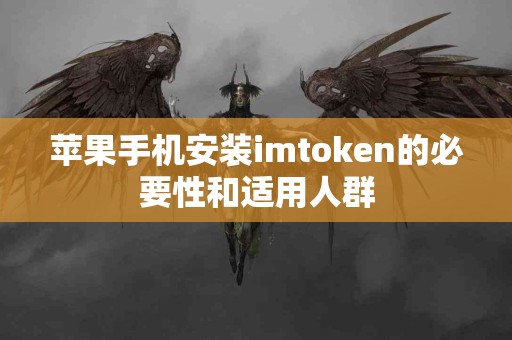 苹果手机安装imtoken的必要性和适用人群