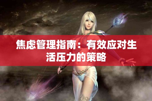 焦虑管理指南：有效应对生活压力的策略