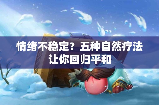 情绪不稳定？五种自然疗法让你回归平和