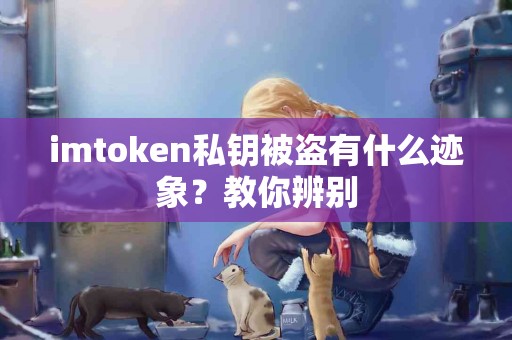 imtoken私钥被盗有什么迹象？教你辨别