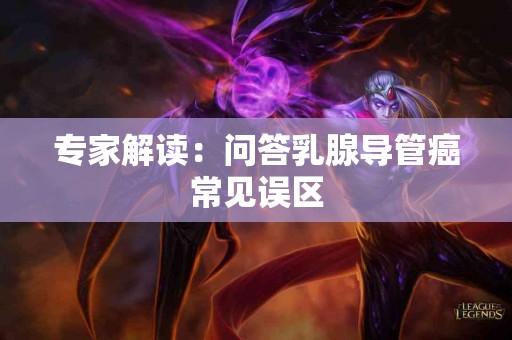 专家解读：问答乳腺导管癌常见误区