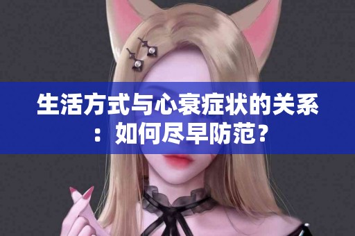 生活方式与心衰症状的关系：如何尽早防范？