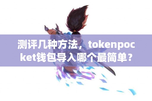 测评几种方法，tokenpocket钱包导入哪个最简单？