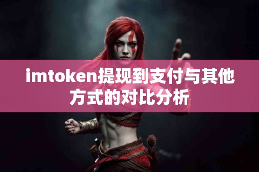imtoken提现到支付与其他方式的对比分析