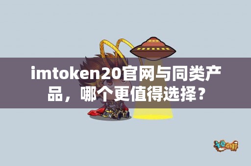 imtoken20官网与同类产品，哪个更值得选择？