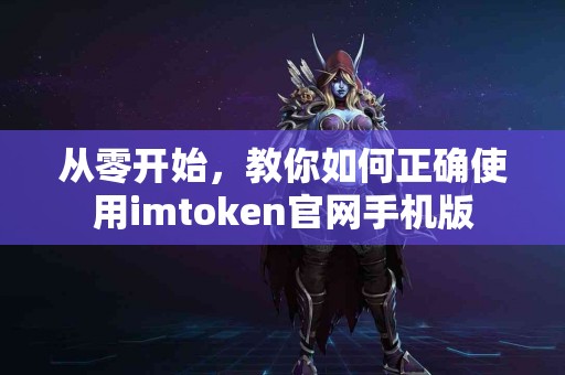 从零开始，教你如何正确使用imtoken官网手机版