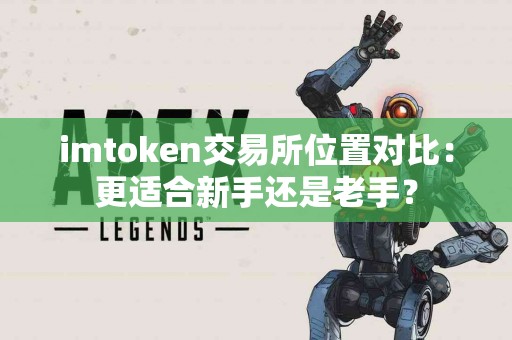imtoken交易所位置对比：更适合新手还是老手？