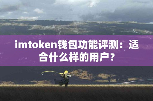 imtoken钱包功能评测：适合什么样的用户？