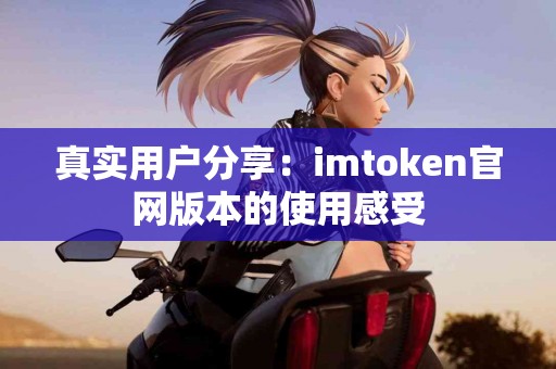 真实用户分享：imtoken官网版本的使用感受