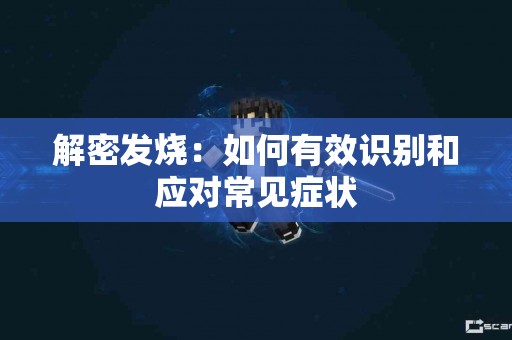解密发烧：如何有效识别和应对常见症状