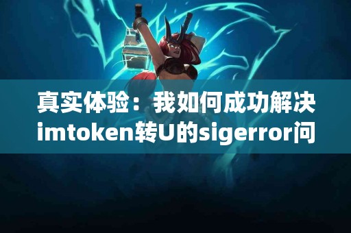 真实体验：我如何成功解决imtoken转U的sigerror问题
