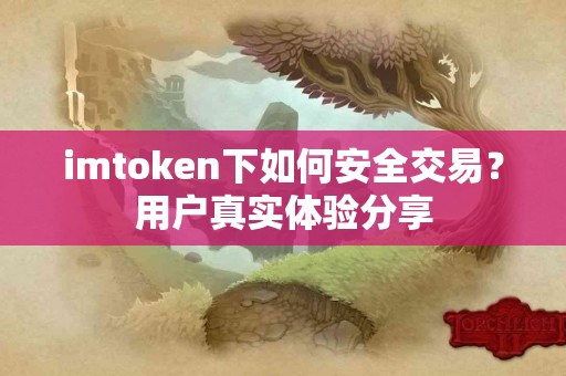 imtoken下如何安全交易？用户真实体验分享