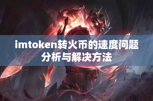 imtoken转火币的速度问题分析与解决方法