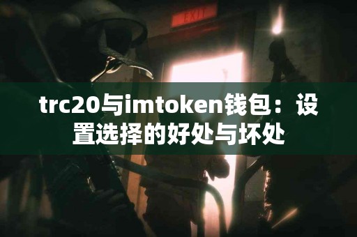 trc20与imtoken钱包：设置选择的好处与坏处