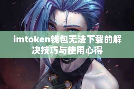 imtoken钱包无法下载的解决技巧与使用心得