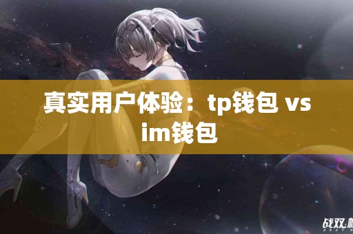 真实用户体验：tp钱包 vs im钱包