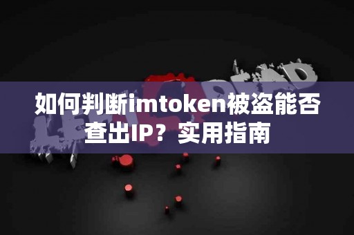 如何判断imtoken被盗能否查出IP？实用指南