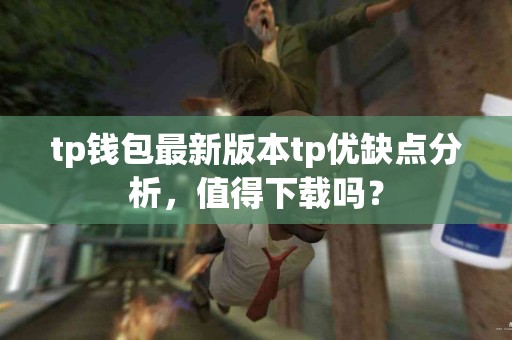 tp钱包最新版本tp优缺点分析，值得下载吗？