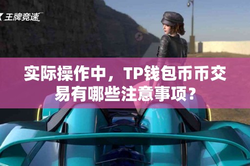 实际操作中，TP钱包币币交易有哪些注意事项？