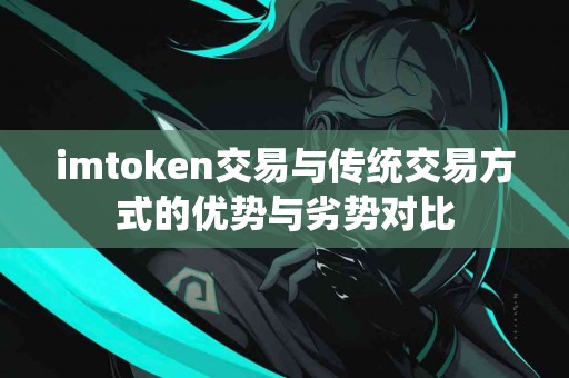 imtoken交易与传统交易方式的优势与劣势对比