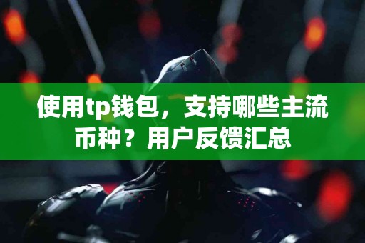 使用tp钱包，支持哪些主流币种？用户反馈汇总