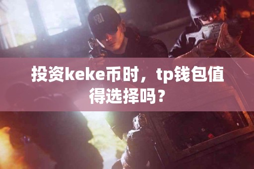 投资keke币时，tp钱包值得选择吗？