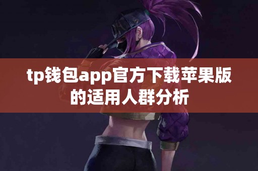 tp钱包app官方下载苹果版的适用人群分析