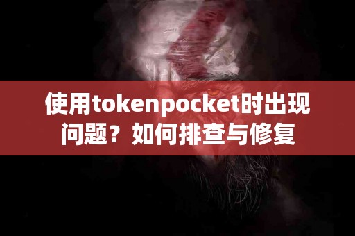 使用tokenpocket时出现问题？如何排查与修复