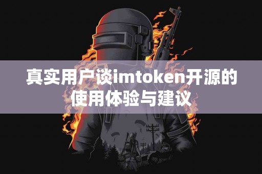 真实用户谈imtoken开源的使用体验与建议