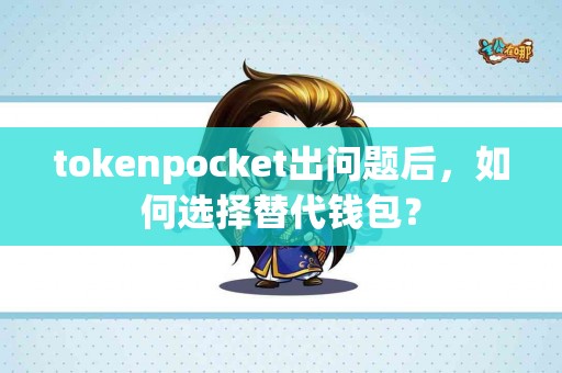 tokenpocket出问题后，如何选择替代钱包？
