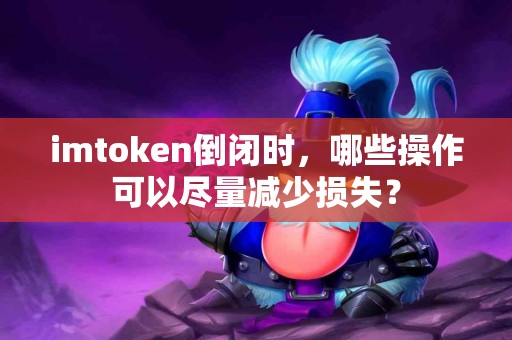 imtoken倒闭时，哪些操作可以尽量减少损失？